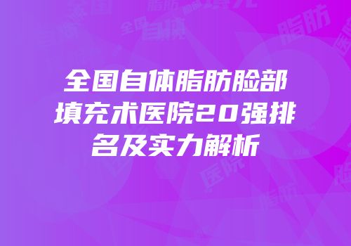 全国自体脂肪脸部填充术医院20强排名及实力解析