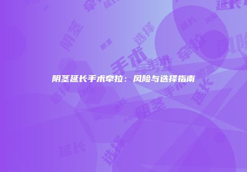 阴茎延长手术牵拉：风险与选择指南