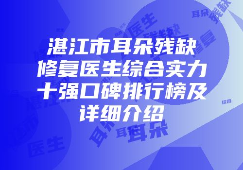 湛江市耳朵残缺修复医生综合实力十强口碑排行榜及详细介绍