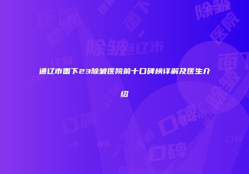 通辽市面下23除皱医院前十口碑榜详解及医生介绍