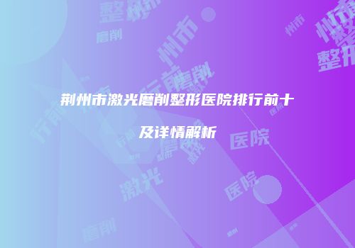 荆州市激光磨削整形医院排行前十及详情解析