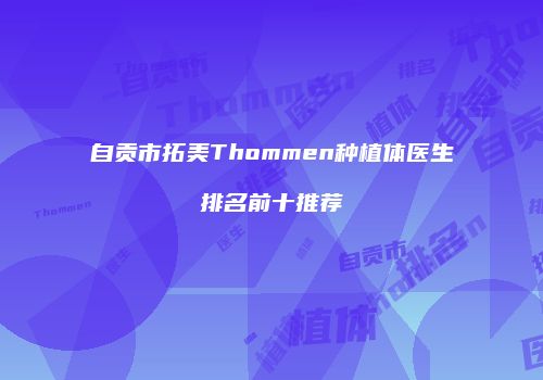 自贡市拓美Thommen种植体医生排名前十推荐