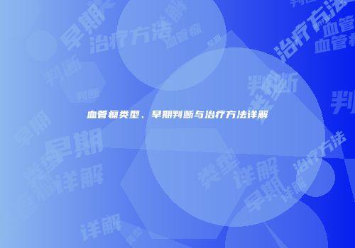 血管瘤类型、早期判断与治疗方法详解