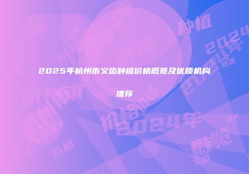 2025年杭州市义齿种植价格概览及优质机构推荐