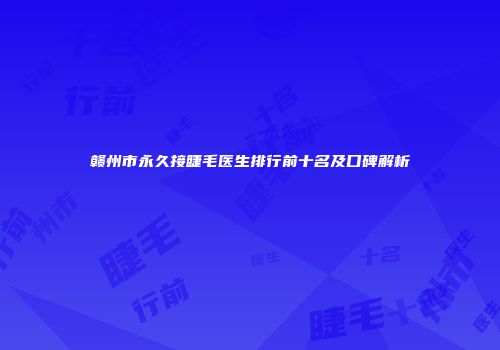 赣州市永久接睫毛医生排行前十名及口碑解析