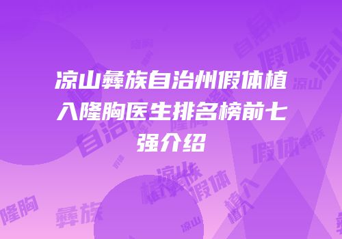 凉山彝族自治州假体植入隆胸医生排名榜前七强介绍