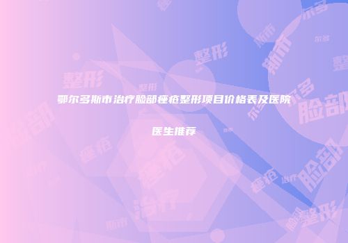 鄂尔多斯市治疗脸部痤疮整形项目价格表及医院医生推荐