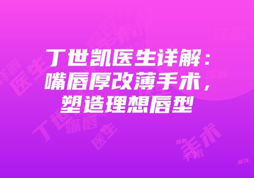 丁世凯医生详解：嘴唇厚改薄手术，塑造理想唇型