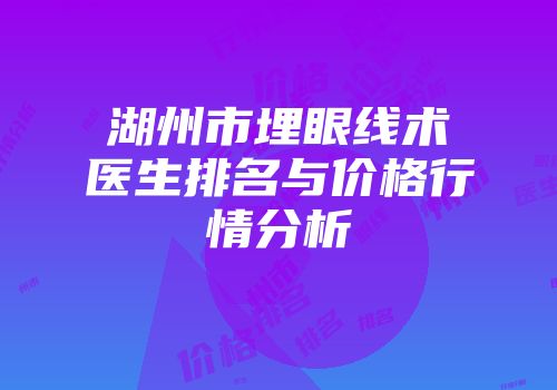 湖州市埋眼线术医生排名与价格行情分析