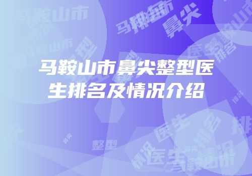 马鞍山市鼻尖整型医生排名及情况介绍