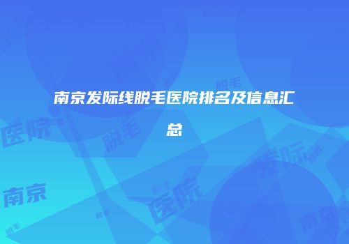 南京发际线脱毛医院排名及信息汇总
