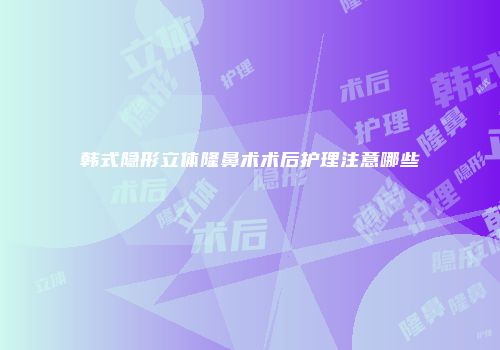 韩式隐形立体隆鼻术术后护理注意哪些