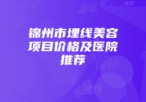 锦州市埋线美容项目价格及医院推荐