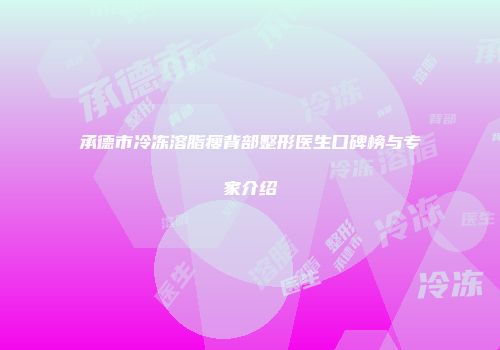 承德市冷冻溶脂瘦背部整形医生口碑榜与专家介绍