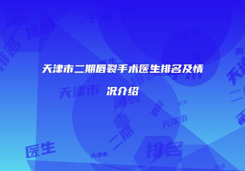 天津市二期唇裂手术医生排名及情况介绍