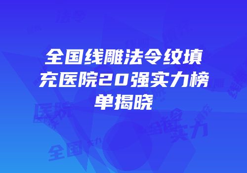 全国线雕法令纹填充医院20强实力榜单揭晓
