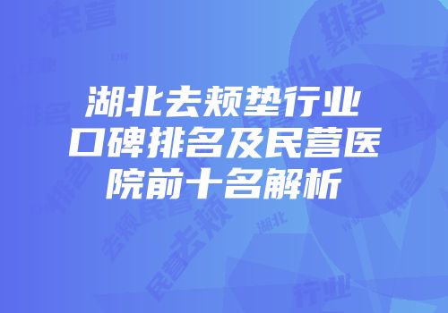 湖北去颊垫行业口碑排名及民营医院前十名解析