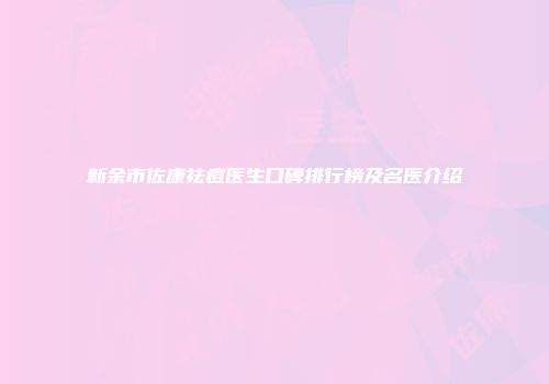 新余市佐康祛痘医生口碑排行榜及名医介绍