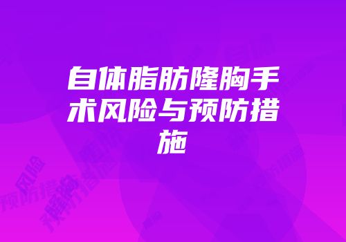 自体脂肪隆胸手术风险与预防措施