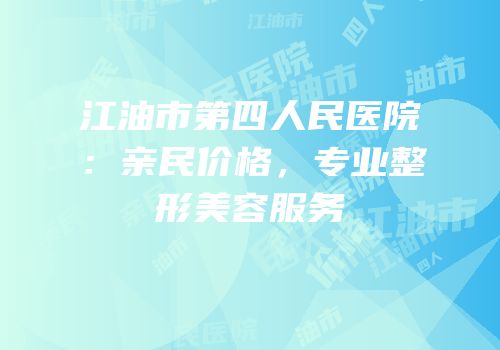江油市第四人民医院：亲民价格，专业整形美容服务