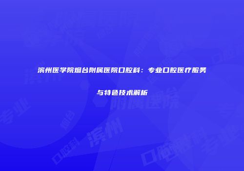 滨州医学院烟台附属医院口腔科：专业口腔医疗服务与特色技术解析
