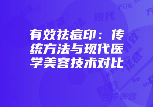 有效祛痘印：传统方法与现代医学美容技术对比