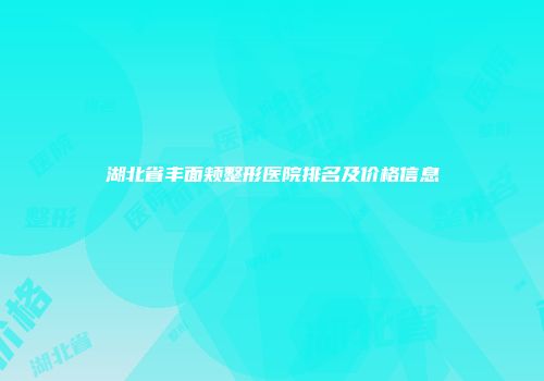 湖北省丰面颊整形医院排名及价格信息