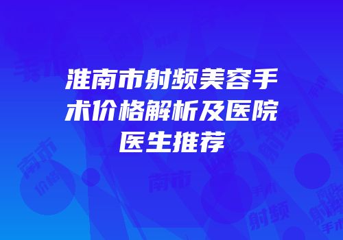淮南市射频美容手术价格解析及医院医生推荐