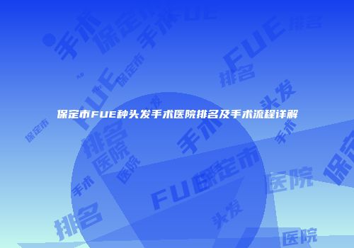 保定市FUE种头发手术医院排名及手术流程详解