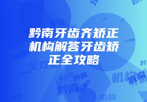 黔南牙齿齐矫正机构解答牙齿矫正全攻略