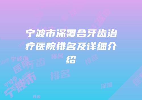 宁波市深覆合牙齿治疗医院排名及详细介绍