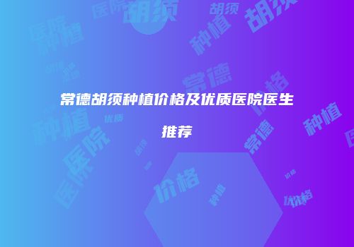 常德胡须种植价格及优质医院医生推荐
