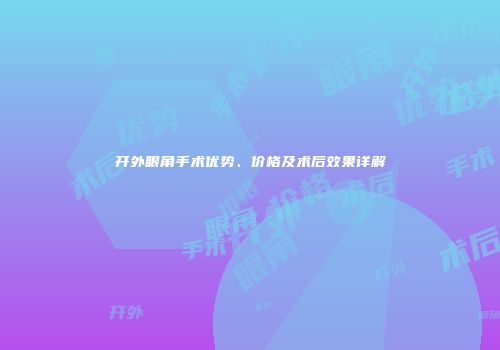 开外眼角手术优势、价格及术后效果详解