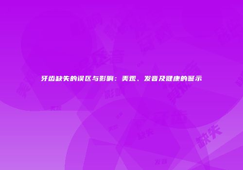 牙齿缺失的误区与影响：美观、发音及健康的警示