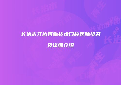 长治市牙齿再生技术口腔医院排名及详细介绍