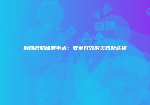 自体脂肪除皱手术：安全有效的美容新选择