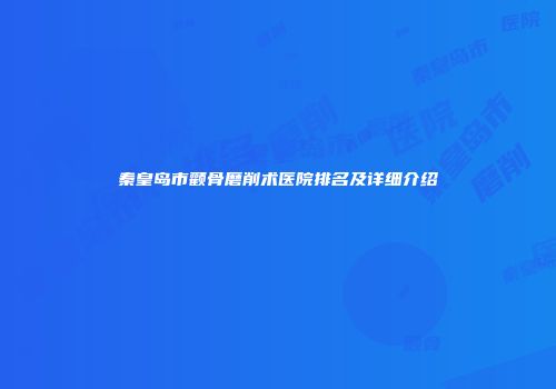 秦皇岛市颧骨磨削术医院排名及详细介绍