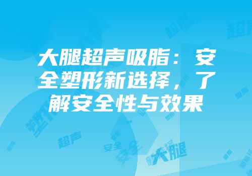 大腿超声吸脂：安全塑形新选择，了解安全性与效果
