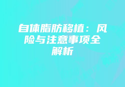 自体脂肪移植：风险与注意事项全解析