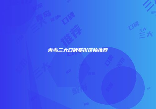 青岛三大口碑整形医院推荐