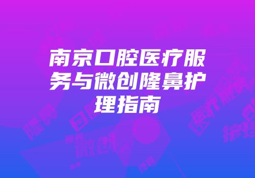 南京口腔医疗服务与微创隆鼻护理指南