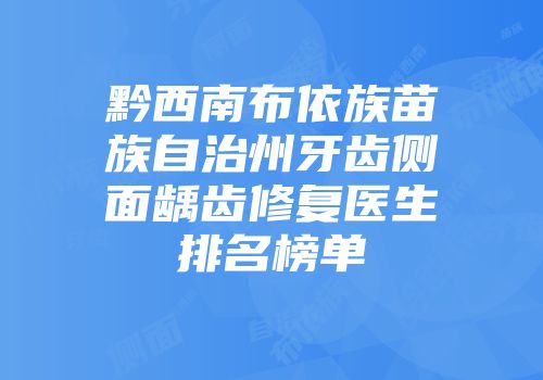 黔西南布依族苗族自治州牙齿侧面龋齿修复医生排名榜单