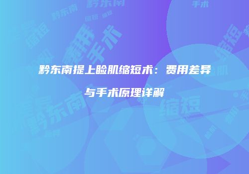 黔东南提上睑肌缩短术：费用差异与手术原理详解