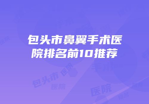 包头市鼻翼手术医院排名前10推荐