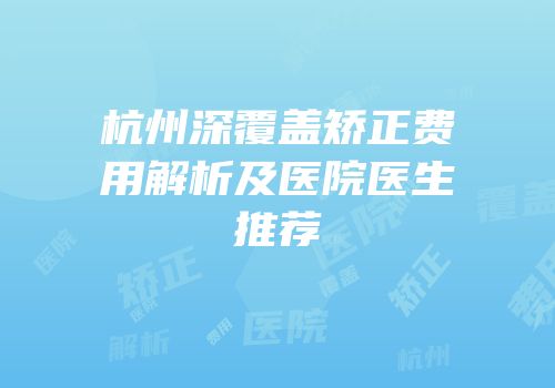 杭州深覆盖矫正费用解析及医院医生推荐