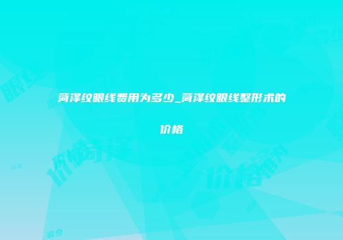 菏泽纹眼线费用为多少_菏泽纹眼线整形术的价格