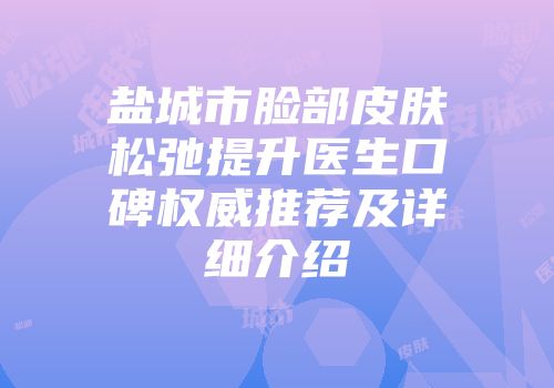 盐城市脸部皮肤松弛提升医生口碑权威推荐及详细介绍