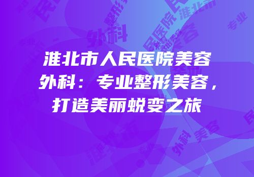 淮北市人民医院美容外科：专业整形美容，打造美丽蜕变之旅