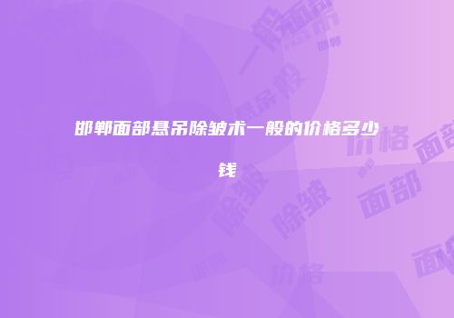 邯郸面部悬吊除皱术一般的价格多少钱