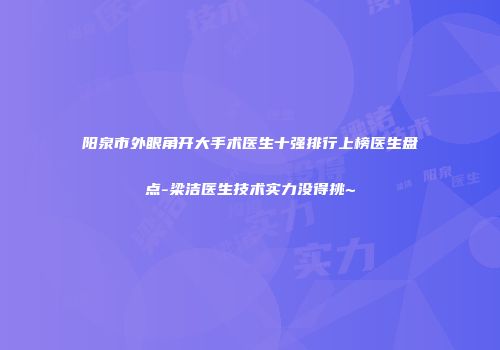阳泉市外眼角开大手术医生十强排行上榜医生盘点-梁洁医生技术实力没得挑~